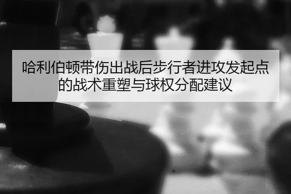 ha-li-bo-dun-dai-shang-chu-zhan-hou-bu-xing-zhe-jin-gong-fa-qi-dian-de-zhan-shu-zhong-su-yu-qiu-quan-fen-pei-jian-yi-2-465.jpg