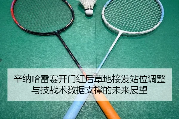 辛纳哈雷赛开门红后草地接发站位调整与技战术数据支撑的未来展望