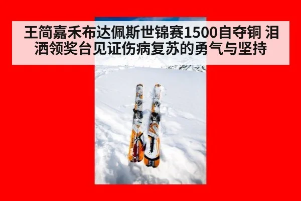 王简嘉禾布达佩斯世锦赛1500自夺铜 泪洒领奖台见证伤病复苏的勇气与坚持