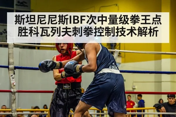 斯坦尼尼斯IBF次中量级拳王点胜科瓦列夫刺拳控制技术解析