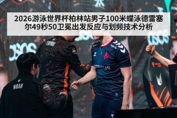 2026游泳世界杯柏林站男子100米蝶泳德雷塞尔49秒50卫冕出发反应与划频技术分析