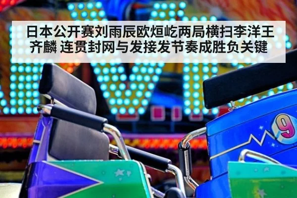 日本公开赛刘雨辰欧烜屹两局横扫李洋王齐麟 连贯封网与发接发节奏成胜负关键